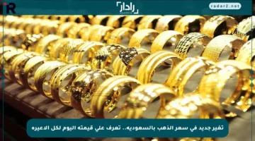 تغير جديد في سعر الذهب بالسعودية.. تعرف على قيمته اليوم لكل الأعيرة